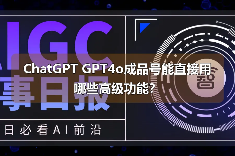 ChatGPT GPT4o成品号能直接用哪些高级功能?
