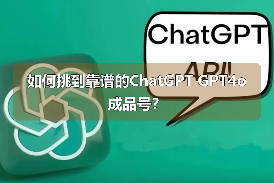如何挑到靠谱的ChatGPT GPT4o成品号?